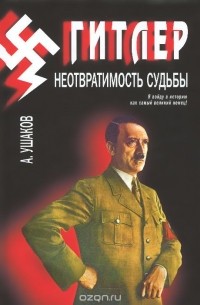 Александр Ушаков - Гитлер. Неотвратимость судьбы