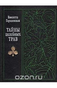 Виолетта Городинская - Тайны целебных трав