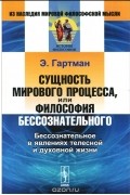 Эдуард фон Гартман - Сущность мирового процесса, или Философия бессознательного. Бессознательное в явлениях телесной и духовной жизни