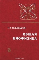 Михаил Волькенштейн - Общая биофизика