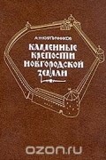 Анатолий Кирпичников - Каменные крепости Новгородской земли