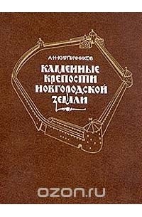 Анатолий Кирпичников - Каменные крепости Новгородской земли