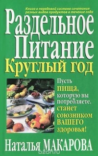 Наталья Макарова - Раздельное питание круглый год