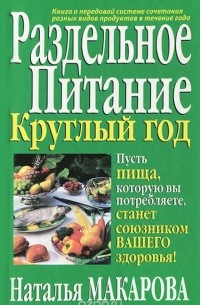 Наталья Макарова - Раздельное питание круглый год