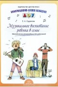Елена Судакова - Музыкальное воспитание ребенка в семье. Методические рекомендации для родителей