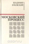 Владимир Буковский - Московский процесс