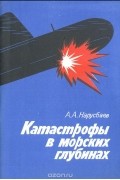 Александр Нарусбаев - Катастрофы в морских глубинах
