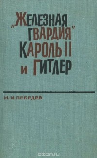 Николай Лебедев - "Железная гвардия", Кароль II и Гитлер