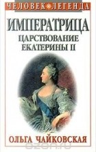 Ольга Чайковская - Императрица. Царствование Екатерины II