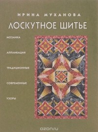 Ирина Муханова - Лоскутное шитье. Мозаика и аппликация, традиционные и современные узоры