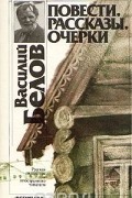 Василий Белов - Василий Белов. Повести. Очерки. Рассказы