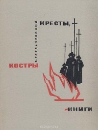 Борис Горбачевский - Кресты, костры и книги