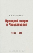 Кирилл Шевченко - Лужицкий вопрос и Чехословакия. 1945-1948
