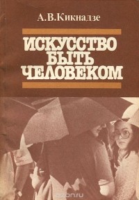 Александр Кикнадзе - Искусство быть человеком