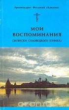  Архимандрит Феодосий (Алмазов) - Мои воспоминания (записки соловецкого узника)