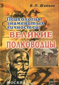 Виктор Шейнов - Психология знаменитых личностей. Великие полководцы