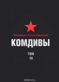  - Великая Отечественная. Комдивы. Военный биографический словарь. Том III. Командиры стрелковых, горнострелковых дивизий, крымских, полярных, петрозаводских дивизий, дивизий ребольского направления, истребительных дивизий