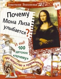Анастасия Волховская - Почему Мона Лиза улыбается? И ещё 100 детских "почему" про искусство и художников