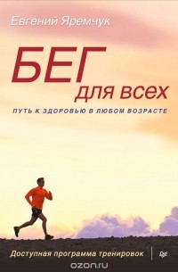 Евгений Яремчук - Бег для всех. Доступная программа тренировок