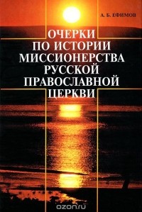 Андрей Ефимов - Очерки по истории миссионерства Русской Православной Церкви