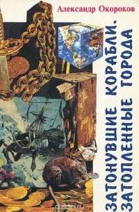 Александр Окороков - Затонувшие корабли. Затопленные города