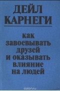 Как завоевывать друзей и оказывать влияние на людей