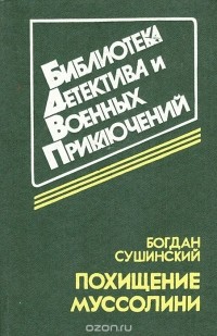 Богдан Сушинский - Похищение Муссолини