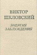 Виктор Шкловский - Энергия заблуждения