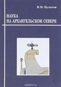 Владимир Булатов - Наука на Архангельском Севере