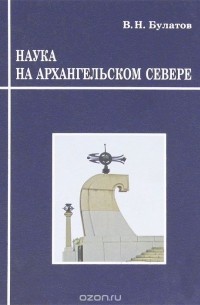 Владимир Булатов - Наука на Архангельском Севере