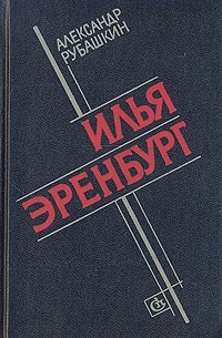 Александр Рубашкин - Илья Эренбург: Путь писателя