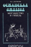 Юрий Петросян - Османская Империя. Могущество и гибель