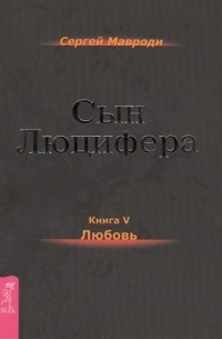 Сергей Мавроди - Сын Люцифера. Книга 5. Любовь
