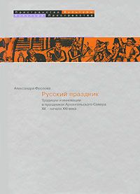 Александра Фролова - Русский праздник.Традиции и инновации в праздниках Архангельского Севера XX - начала XXI века