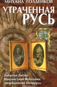 Утраченная Русь. Забытая Литва. Неизвестная Московия. Запрещенная Беларусь