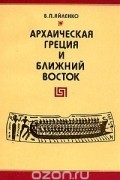 Валерий Яйленко - Архаическая Греция и Ближний Восток