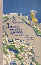 Рувим Фраерман - Дикая собака динго, или Повесть о первой любви