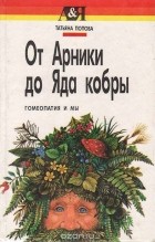 Татьяна Попова - От Арники до яда кобры: Гомеопатия и мы