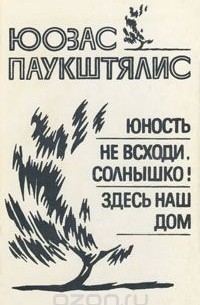 Юозас Паукштялис - Юность. Не всходи, солнышко! Здесь наш дом (сборник)