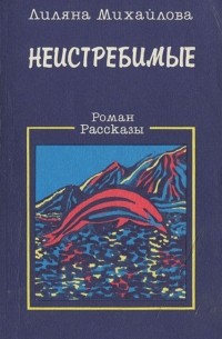 Лиляна Михайлова - Неистребимые (сборник)