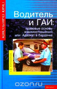 Андрей Коробейник - Водитель и ГАИ: правовые основы взаимоотношений, или Адвокат в бардачке