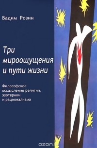Вадим Розин - Три мироощущения и пути жизни. Философское осмысление религии, эзотерики и рационализма