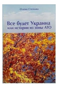 Олена Степова - Все будет Украина или Истории из зоны АТО