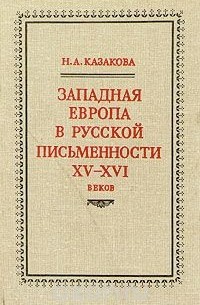 Наталия Казакова - Западная Европа в русской письменности XV - XVI веков
