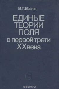 Владимир Визгин - Единые теории поля в первой трети ХХ века