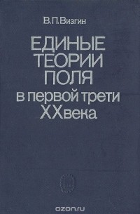 Владимир Визгин - Единые теории поля в первой трети ХХ века