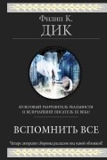 Филип Дик - Вспомнить всё. Рассказы (сборник)