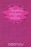 Сергей Громбах - Пушкин и медицина его времени