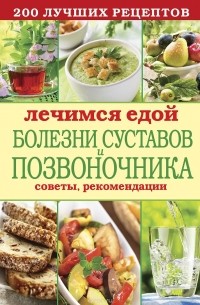  - Лечимся едой. Болезни суставов и позвоночника. 200 лучших рецептов