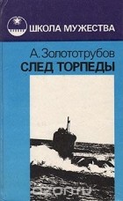 Александр Золототрубов - След торпеды